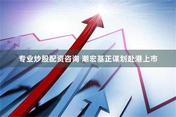 专业炒股配资咨询 潮宏基正谋划赴港上市