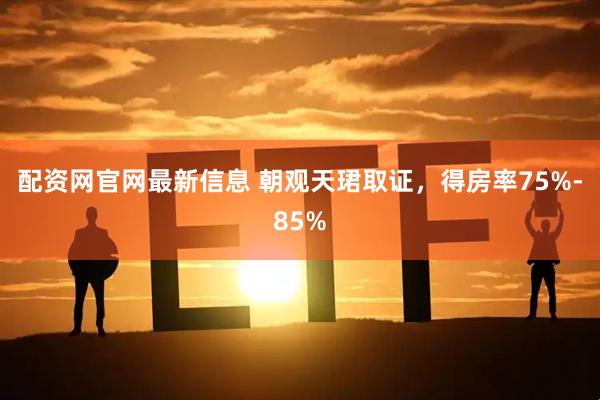 配资网官网最新信息 朝观天珺取证，得房率75%-85%