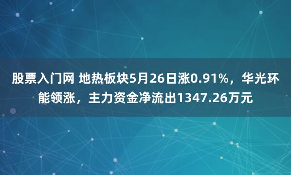 股票入门网 地热板块5月26日涨0.91%，华光环能领涨，主力资金净流出1347.26万元