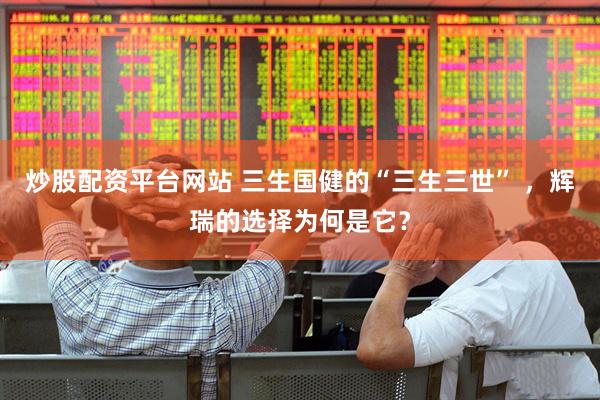 炒股配资平台网站 三生国健的“三生三世” ，辉瑞的选择为何是它？