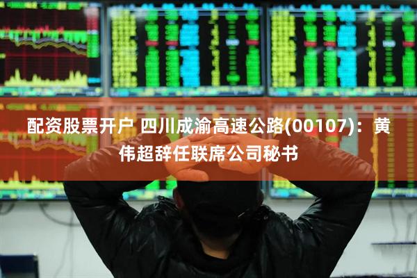配资股票开户 四川成渝高速公路(00107)：黄伟超辞任联席公司秘书