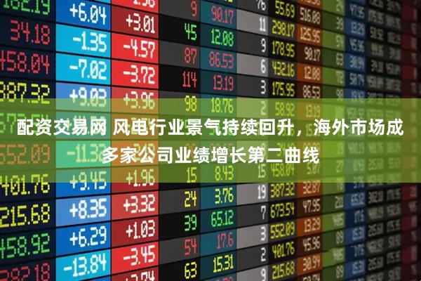配资交易网 风电行业景气持续回升，海外市场成多家公司业绩增长第二曲线