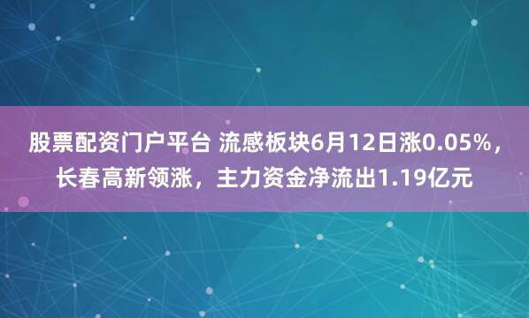 股票配资门户平台 流感板块6月12日涨0.05%，长春高新领涨，主力资金净流出1.19亿元