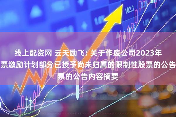 线上配资网 云天励飞: 关于作废公司2023年限制性股票激励计划部分已授予尚未归属的限制性股票的公告内容摘要