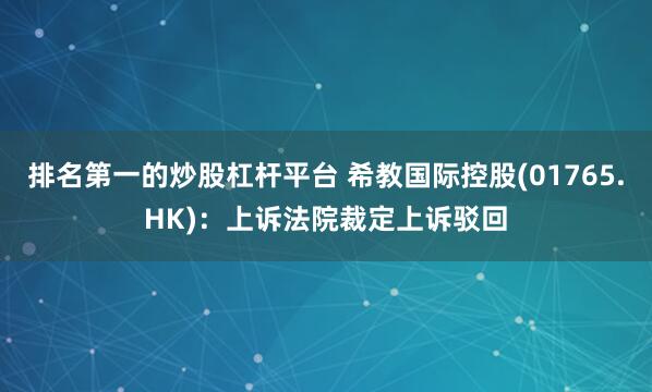 排名第一的炒股杠杆平台 希教国际控股(01765.HK)：上诉法院裁定上诉驳回