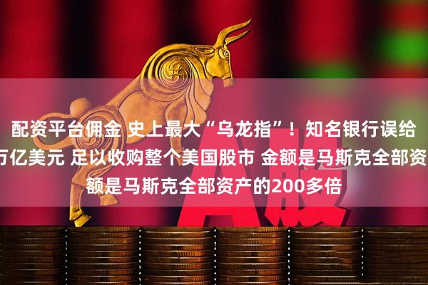 配资平台佣金 史上最大“乌龙指”！知名银行误给一客户存81万亿美元 足以收购整个美国股市 金额是马斯克全部资产的200多倍