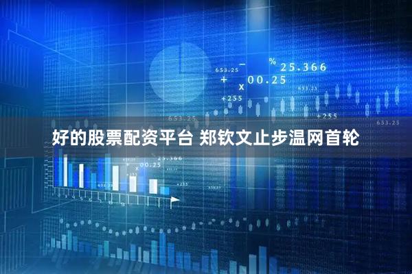 好的股票配资平台 郑钦文止步温网首轮