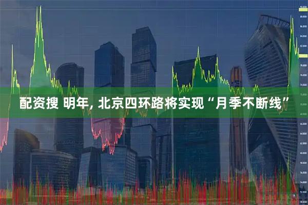 配资搜 明年, 北京四环路将实现“月季不断线”